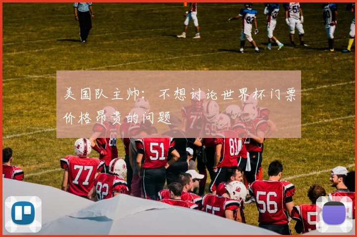 美国队主帅：不想讨论世界杯门票价格昂贵的问题